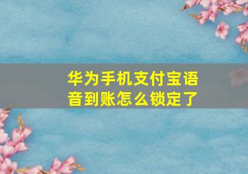 华为手机支付宝语音到账怎么锁定了