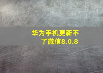 华为手机更新不了微信8.0.8