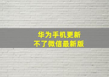 华为手机更新不了微信最新版