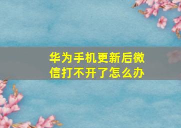 华为手机更新后微信打不开了怎么办