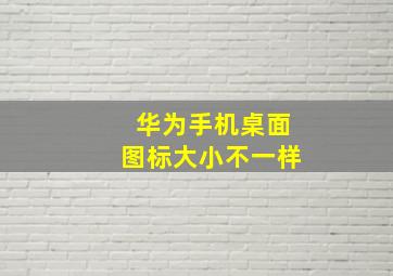 华为手机桌面图标大小不一样