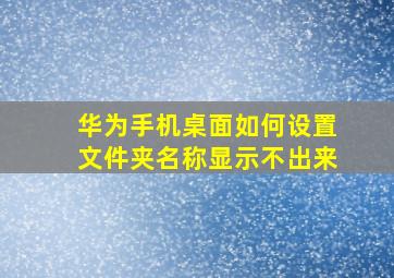 华为手机桌面如何设置文件夹名称显示不出来