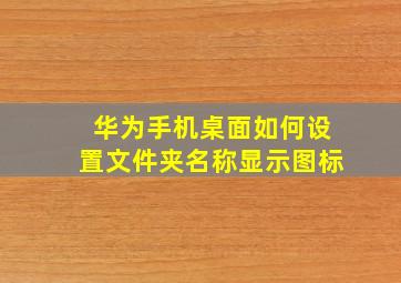 华为手机桌面如何设置文件夹名称显示图标