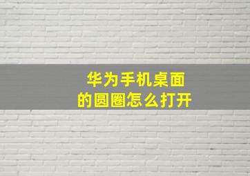 华为手机桌面的圆圈怎么打开