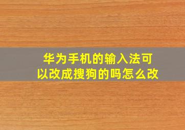 华为手机的输入法可以改成搜狗的吗怎么改