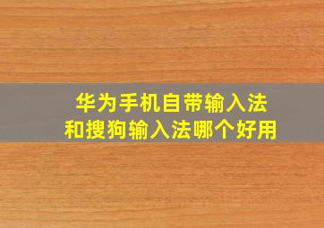 华为手机自带输入法和搜狗输入法哪个好用