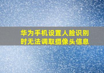 华为手机设置人脸识别时无法调取摄像头信息