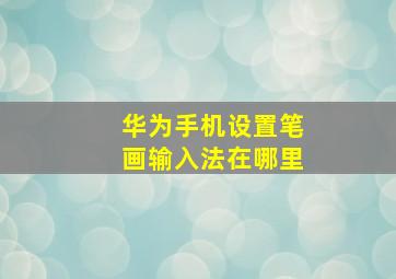 华为手机设置笔画输入法在哪里