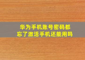 华为手机账号密码都忘了激活手机还能用吗