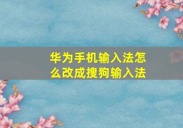 华为手机输入法怎么改成搜狗输入法