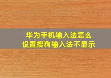 华为手机输入法怎么设置搜狗输入法不显示