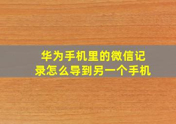 华为手机里的微信记录怎么导到另一个手机