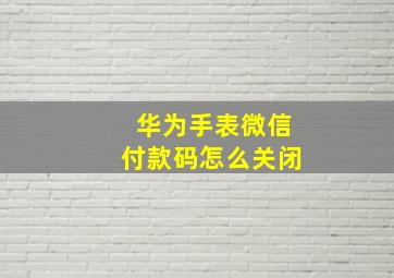 华为手表微信付款码怎么关闭