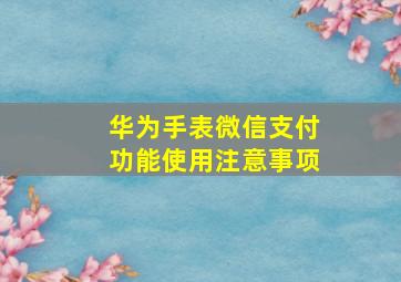 华为手表微信支付功能使用注意事项