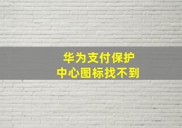 华为支付保护中心图标找不到