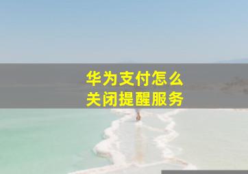 华为支付怎么关闭提醒服务