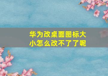 华为改桌面图标大小怎么改不了了呢