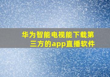 华为智能电视能下载第三方的app直播软件