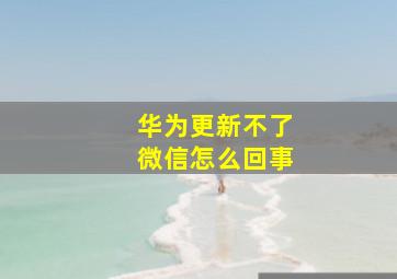 华为更新不了微信怎么回事