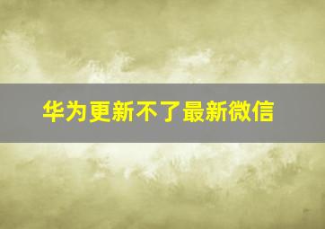 华为更新不了最新微信