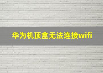 华为机顶盒无法连接wifi