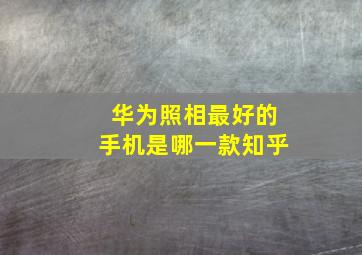 华为照相最好的手机是哪一款知乎