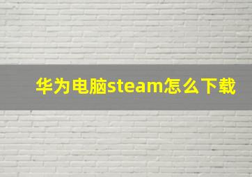 华为电脑steam怎么下载