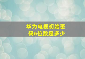 华为电视初始密码6位数是多少