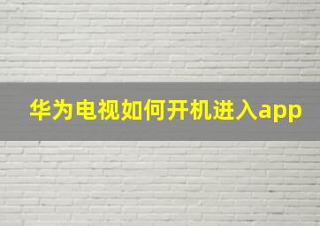 华为电视如何开机进入app