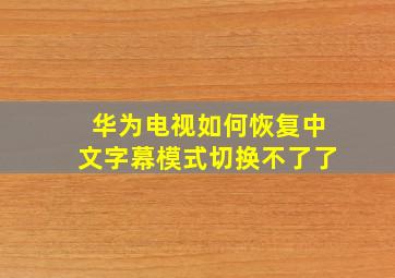 华为电视如何恢复中文字幕模式切换不了了