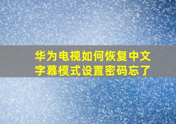 华为电视如何恢复中文字幕模式设置密码忘了