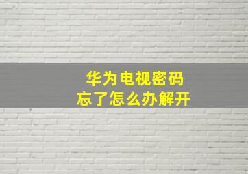 华为电视密码忘了怎么办解开