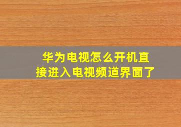 华为电视怎么开机直接进入电视频道界面了