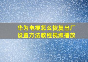 华为电视怎么恢复出厂设置方法教程视频播放