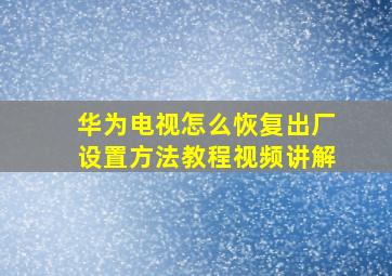 华为电视怎么恢复出厂设置方法教程视频讲解