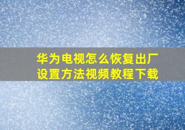 华为电视怎么恢复出厂设置方法视频教程下载