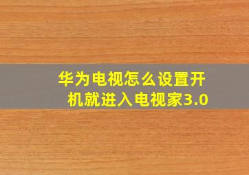 华为电视怎么设置开机就进入电视家3.0