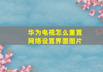 华为电视怎么重置网络设置界面图片