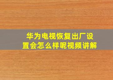 华为电视恢复出厂设置会怎么样呢视频讲解