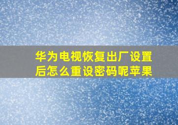 华为电视恢复出厂设置后怎么重设密码呢苹果