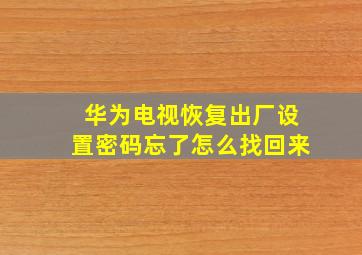 华为电视恢复出厂设置密码忘了怎么找回来