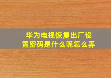 华为电视恢复出厂设置密码是什么呢怎么弄