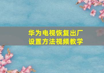 华为电视恢复出厂设置方法视频教学