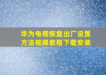 华为电视恢复出厂设置方法视频教程下载安装