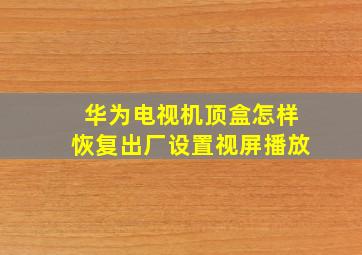 华为电视机顶盒怎样恢复出厂设置视屏播放