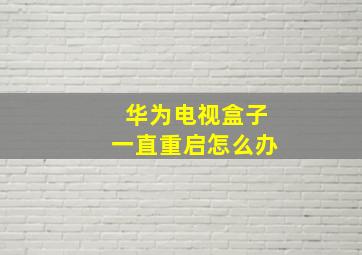 华为电视盒子一直重启怎么办