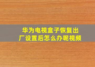 华为电视盒子恢复出厂设置后怎么办呢视频