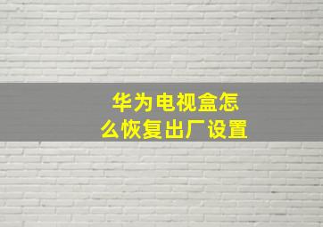 华为电视盒怎么恢复出厂设置