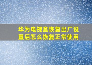 华为电视盒恢复出厂设置后怎么恢复正常使用