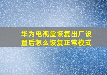 华为电视盒恢复出厂设置后怎么恢复正常模式